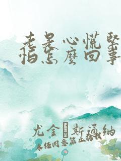 老是心慌紧张害怕怎么回事