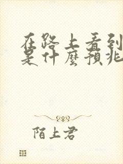 在路上看到蛇了是什么预兆