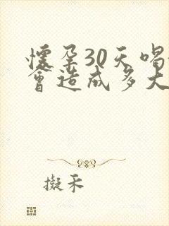 怀孕30天喝酒会造成多大的影响