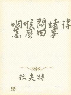 咽喉闷堵得慌是怎么回事