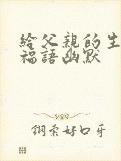 给父亲的生日祝福语幽默