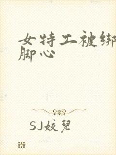 女特工被绑架挠脚心