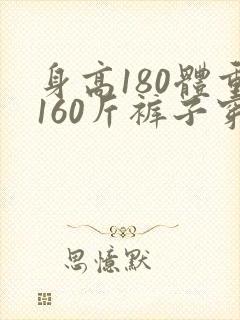 身高180体重160斤裤子穿什么尺码