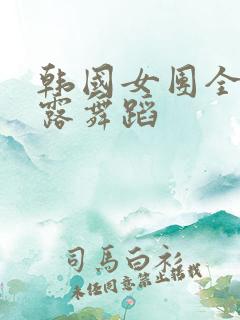 韩国女团全身裸露舞蹈