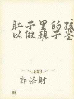 肚子里的孩子可以做亲子鉴定么