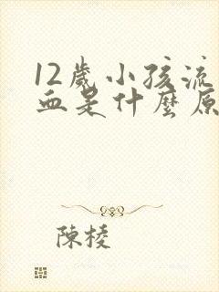 12岁小孩流鼻血是什么原因引起的呢