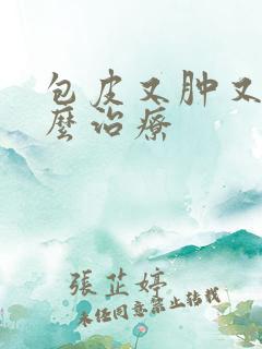 包皮又肿又痒怎么治疗