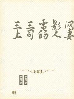 三三电影网出轨上司的人妻