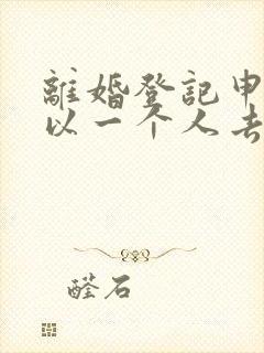 离婚登记申请可以一个人去吗