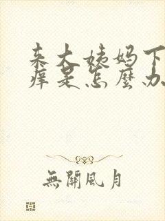 来大姨妈下面瘙痒是怎么办用什么药