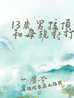 13岁男孩顶嘴和母亲对打怎么办?