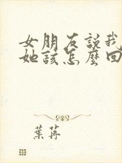 女朋友说我不懂她该怎么回复