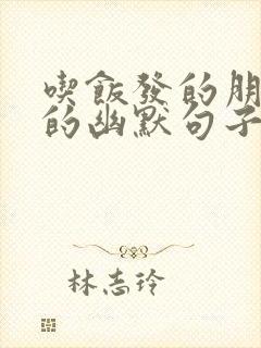 吃饭发的朋友圈的幽默句子