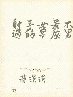 射手女最不能错过的星座男