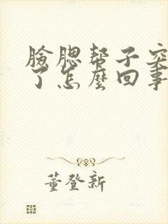 脸腮帮子突然肿了怎么回事