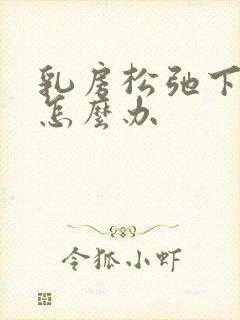 乳房松弛下垂 怎么办