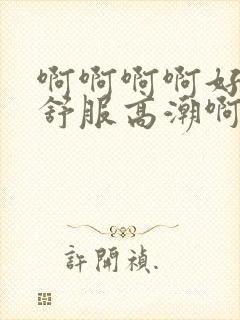 啊啊啊啊好爽好舒服高潮啊啊啊啊啊