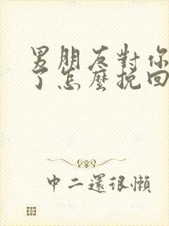 男朋友对你反感了怎么挽回