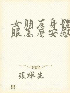 女朋友身体不舒服怎么安慰最暖心的话