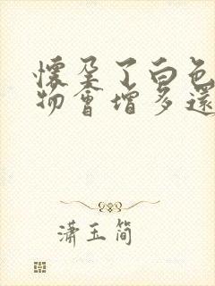 怀孕了白色分泌物会增多还是减少