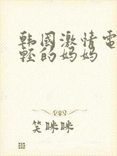 韩国激情电影年轻的妈妈