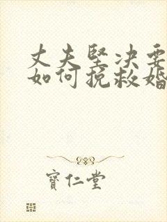 丈夫坚决要离婚如何挽救婚姻