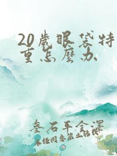 20岁眼袋特别重怎么办