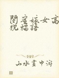 闺蜜嫁女高情商祝福语