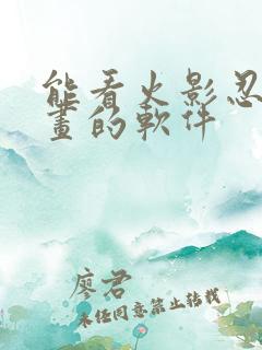 能看火影忍者漫画的软件