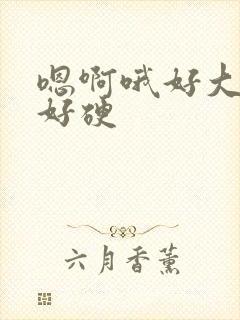 嗯啊哦好大好粗好硬