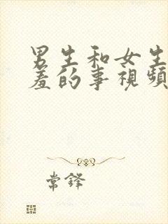 男生和女生干羞羞的事视频