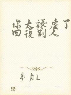 你太谦虚了怎么回复别人