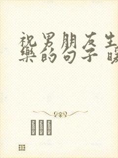 祝男朋友生日快乐的句子 暖心