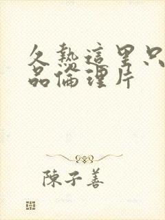 久热这里只有精品伦理片