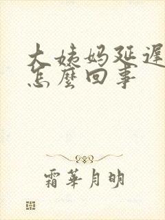 大姨妈延迟十天怎么回事