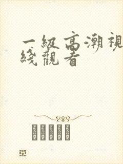 一级高潮视频在线观看