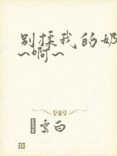 别揉我的奶头嗯~啊~