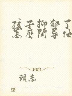 孩子抑郁了父母怎么开导他