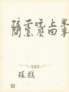 孩子晚上半夜哭闹怎么回事