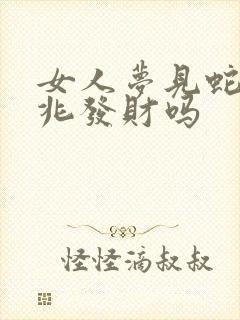 女人梦见蛇是吉兆发财吗