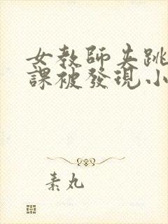 女教师夹跳蛋上课被发现小说