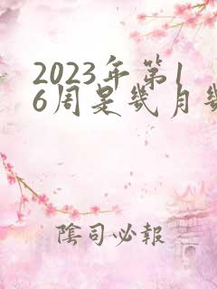 2023年第16周是几月几号