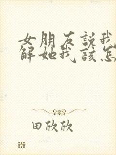 女朋友说我不了解她我该怎么回答