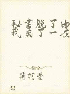 秘书脱了内裤让我爽了一夜
