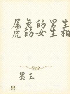 属兔的男生与属虎的女生相配吗