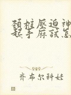 颈椎压迫神经引起手麻该怎么治疗