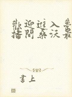 欢迎进入梦魇直播间桑沃最新篇章