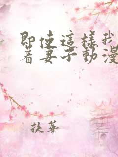 即使这样我还爱着妻子动漫在哪看全集