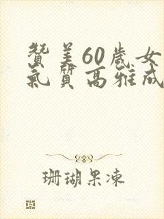 赞美60岁女人气质高雅成语