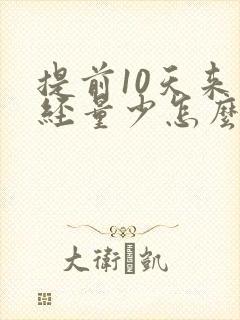 提前10天来月经量少怎么回事